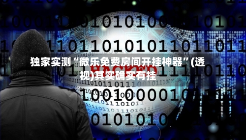 独家实测“微乐免费房间开挂神器”(透视)其实确实有挂
