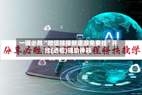 一键必胜“微信链接新道游免费挂”开挂(透视)辅助神器-第3张图片