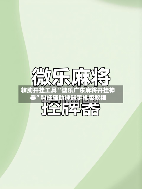 辅助开挂工具“微乐广东麻将开挂神器”科技辅助神器手机版教程