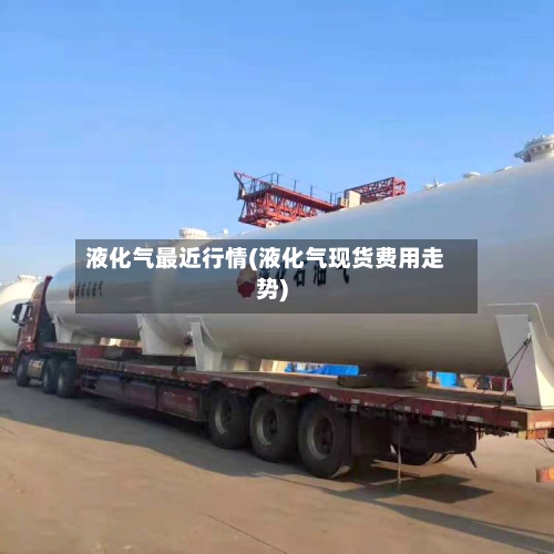 液化气最近行情(液化气现货费用走势)-第3张图片