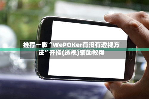 推荐一款“WePOKer有没有透视方法”开挂(透视)辅助教程-第2张图片