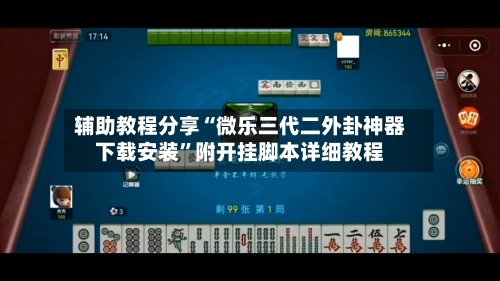辅助教程分享“微乐三代二外卦神器下载安装	”附开挂脚本详细教程-第2张图片