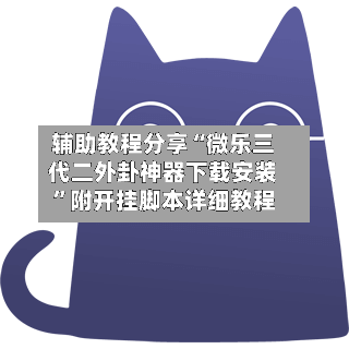 辅助教程分享“微乐三代二外卦神器下载安装”附开挂脚本详细教程-第3张图片