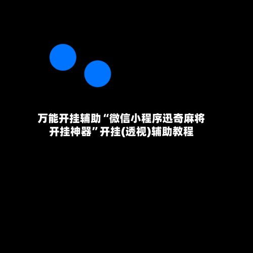万能开挂辅助“微信小程序迅奇麻将开挂神器	”开挂(透视)辅助教程-第2张图片