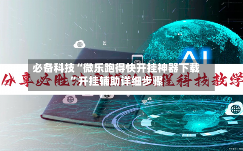 必备科技“微乐跑得快开挂神器下载”开挂辅助详细步骤-第3张图片