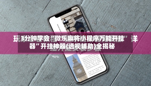3分钟学会“微乐麻将小程序万能开挂器”开挂神器{透视辅助}全揭秘-第2张图片