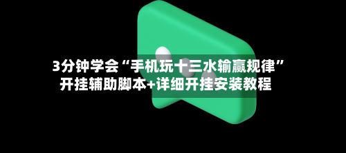 3分钟学会“手机玩十三水输赢规律	”开挂辅助脚本+详细开挂安装教程-第2张图片