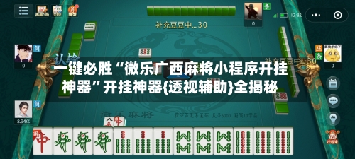 一键必胜“微乐广西麻将小程序开挂神器”开挂神器{透视辅助}全揭秘