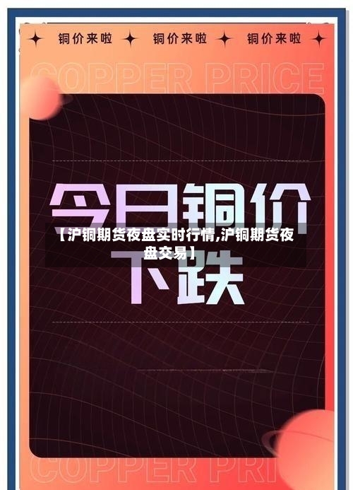 【沪铜期货夜盘实时行情,沪铜期货夜盘交易】