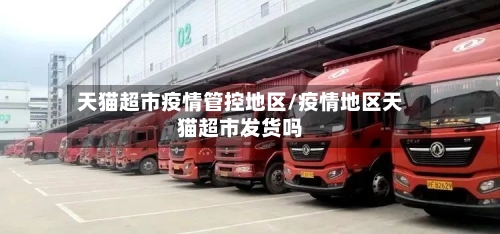 天猫超市疫情管控地区/疫情地区天猫超市发货吗