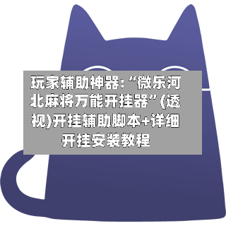玩家辅助神器:“微乐河北麻将万能开挂器”(透视)开挂辅助脚本+详细开挂安装教程-第2张图片