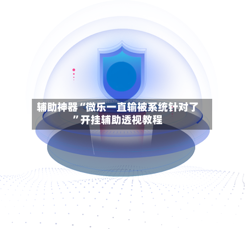 辅助神器“微乐一直输被系统针对了	”开挂辅助透视教程-第2张图片