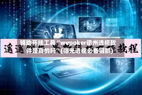 辅助开挂工具“wepoker德州透视软件是真的吗”(曝光透视必备猫腻)