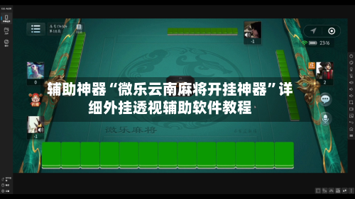 辅助神器“微乐云南麻将开挂神器”详细外挂透视辅助软件教程