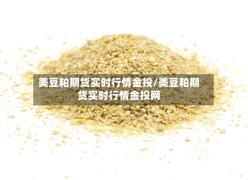 美豆粕期货实时行情金投/美豆粕期货实时行情金投网-第2张图片