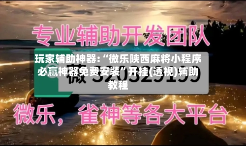 玩家辅助神器:“微乐陕西麻将小程序必赢神器免费安装”开挂(透视)辅助教程-第2张图片