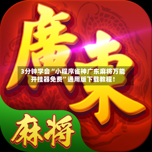 3分钟学会“小程序雀神广东麻将万能开挂器免费”通用版下载教程！