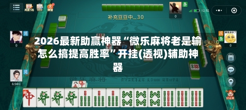 2026最新助赢神器“微乐麻将老是输怎么搞提高胜率”开挂(透视)辅助神器-第2张图片