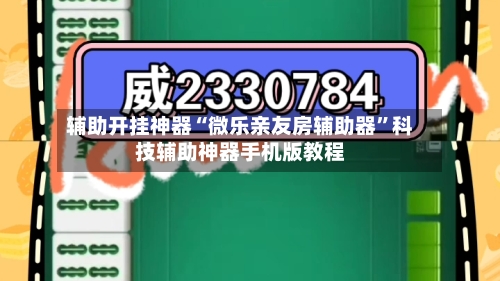 辅助开挂神器“微乐亲友房辅助器”科技辅助神器手机版教程