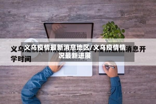义乌疫情最新消息地区/义乌疫情情况最新进展-第3张图片