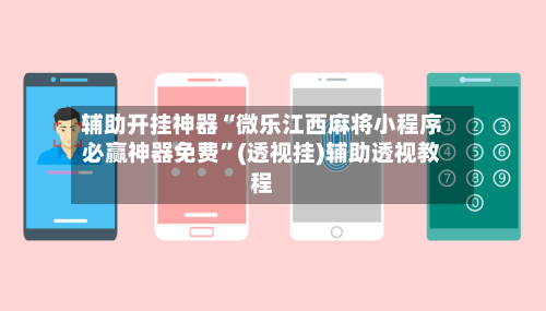 辅助开挂神器“微乐江西麻将小程序必赢神器免费”(透视挂)辅助透视教程