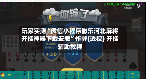 玩家实测“微信小程序微乐河北麻将开挂神器下载安装”作弊(透视) 开挂辅助教程-第2张图片