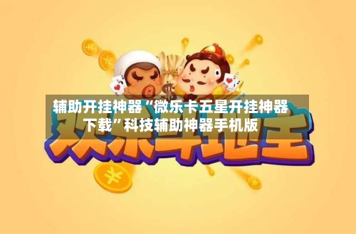 辅助开挂神器“微乐卡五星开挂神器下载”科技辅助神器手机版