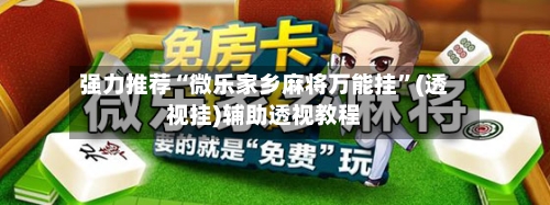 强力推荐“微乐家乡麻将万能挂”(透视挂)辅助透视教程