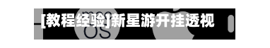 [教程经验]新星游开挂透视辅助软件”附开挂脚本详细步骤