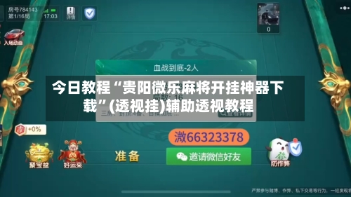 今日教程“贵阳微乐麻将开挂神器下载	”(透视挂)辅助透视教程-第2张图片