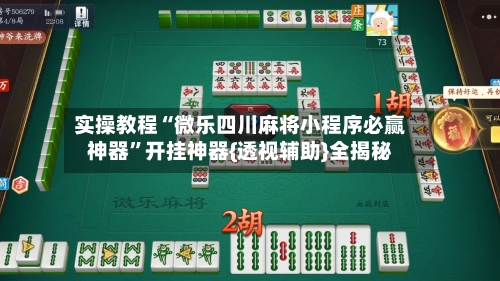 实操教程“微乐四川麻将小程序必赢神器”开挂神器{透视辅助}全揭秘