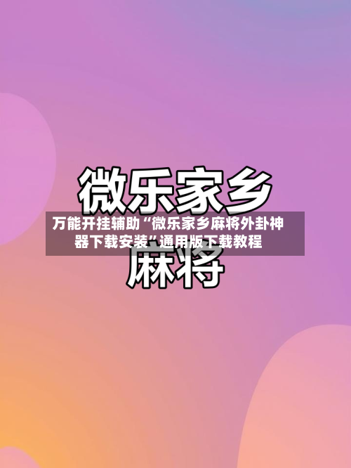 万能开挂辅助“微乐家乡麻将外卦神器下载安装”通用版下载教程