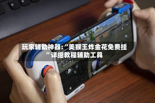 玩家辅助神器:“美猴王炸金花免费挂”详细教程辅助工具-第2张图片