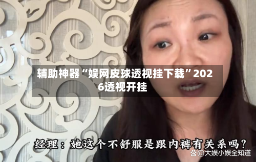 辅助神器“娱网皮球透视挂下载”2026透视开挂-第2张图片