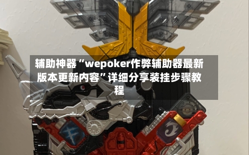 辅助神器“wepoker作弊辅助器最新版本更新内容”详细分享装挂步骤教程