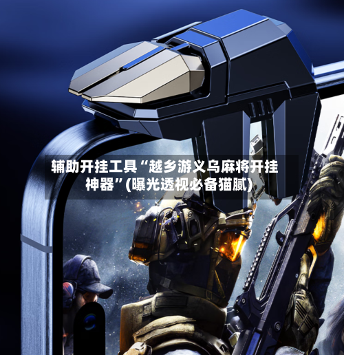 辅助开挂工具“越乡游义乌麻将开挂神器”(曝光透视必备猫腻)