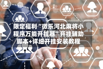 限定福利“微乐河北麻将小程序万能开挂器	”开挂辅助脚本+详细开挂安装教程-第2张图片