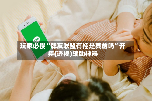 玩家必搜“牌友联盟有挂是真的吗	”开挂(透视)辅助神器-第2张图片