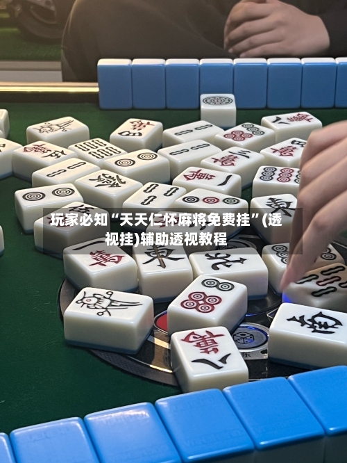 玩家必知“天天仁怀麻将免费挂”(透视挂)辅助透视教程