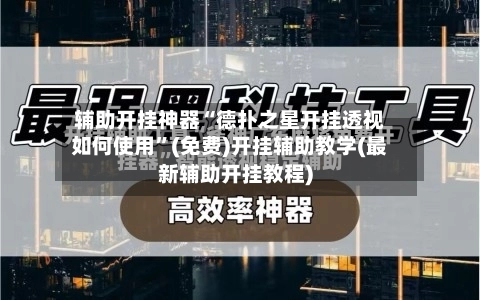 辅助开挂神器“德扑之星开挂透视如何使用”(免费)开挂辅助教学(最新辅助开挂教程)-第2张图片