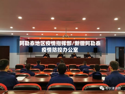 阿勒泰地区疫情指挥部/新疆阿勒泰疫情防控办公室-第2张图片