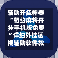 辅助开挂神器“相约麻将开挂手机版免费”详细外挂透视辅助软件教程