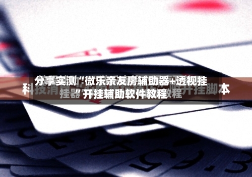 分享实测“微乐亲友房辅助器+透视挂”开挂辅助软件教程
