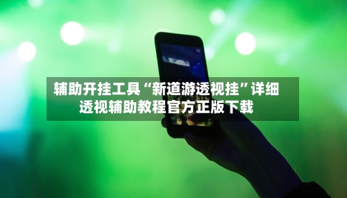 辅助开挂工具“新道游透视挂”详细透视辅助教程官方正版下载-第2张图片