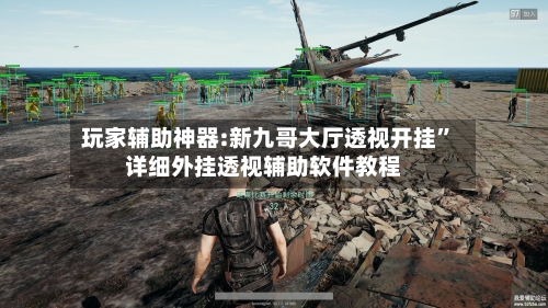 玩家辅助神器:新九哥大厅透视开挂”详细外挂透视辅助软件教程