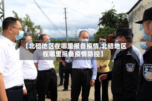 【北碚地区在哪里报备疫情,北碚地区在哪里报备疫情防控】
