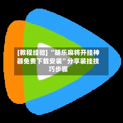 [教程经验] “胡乐麻将开挂神器免费下载安装”分享装挂技巧步骤-第2张图片