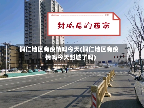 铜仁地区有疫情吗今天(铜仁地区有疫情吗今天封城了吗)-第3张图片