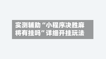 实测辅助“小程序决胜麻将有挂吗”详细开挂玩法