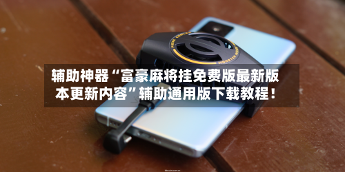 辅助神器“富豪麻将挂免费版最新版本更新内容”辅助通用版下载教程！-第2张图片